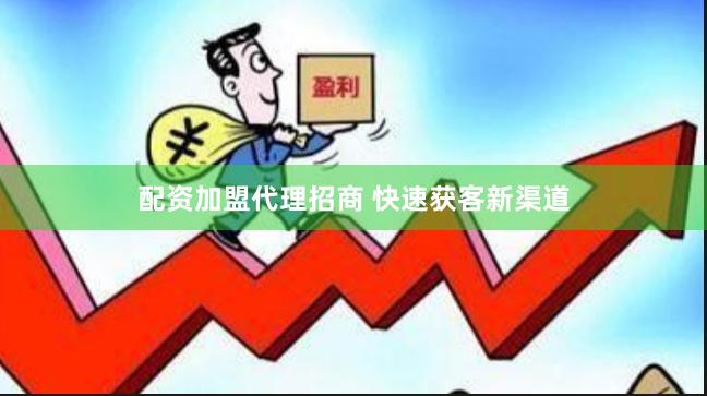 配资加盟代理招商 快速获客新渠道