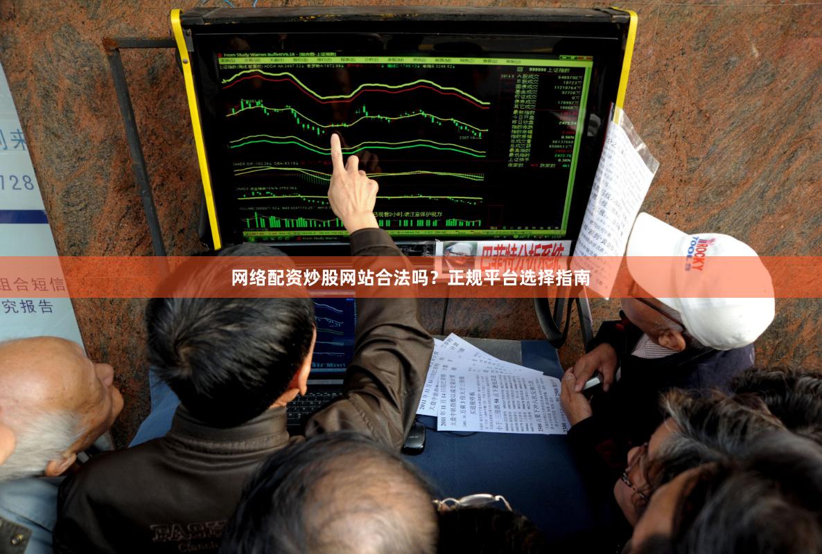 网络配资炒股网站合法吗？正规平台选择指南