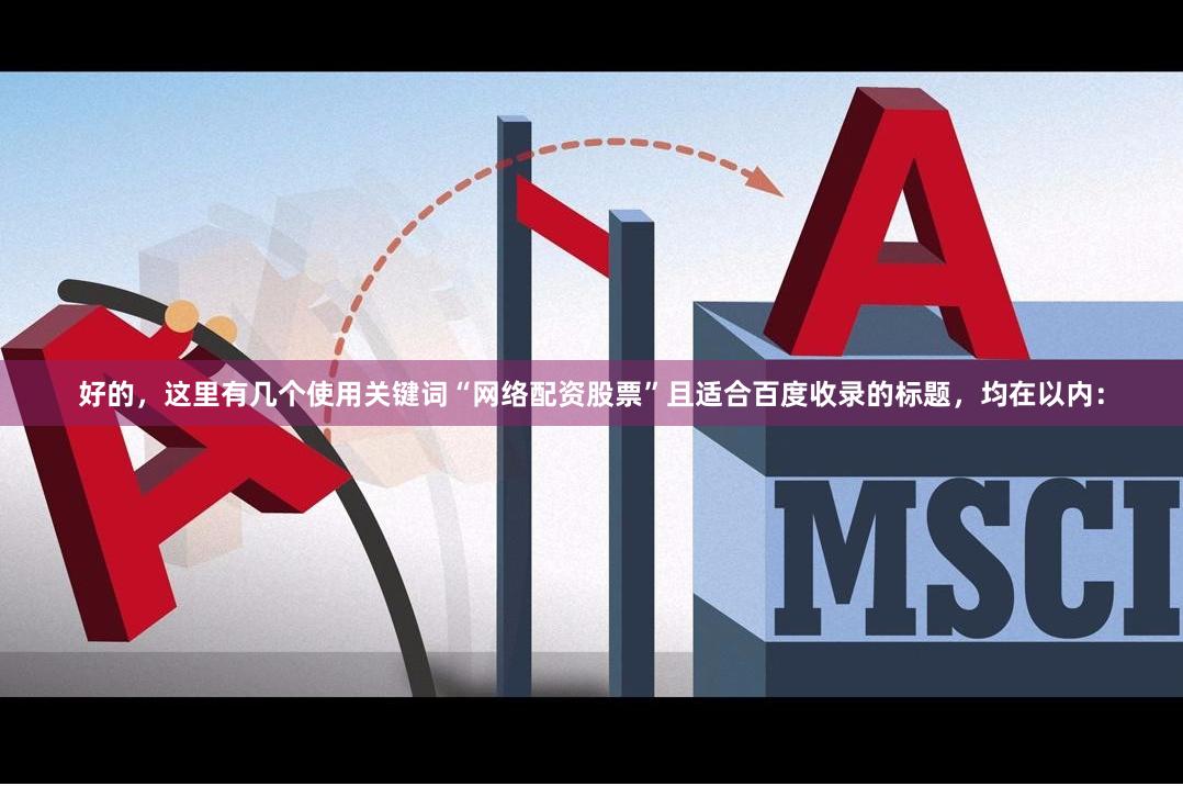 好的,这里有几个使用关键词“网络配资股票”且适合百度收录的标题,均在以内: