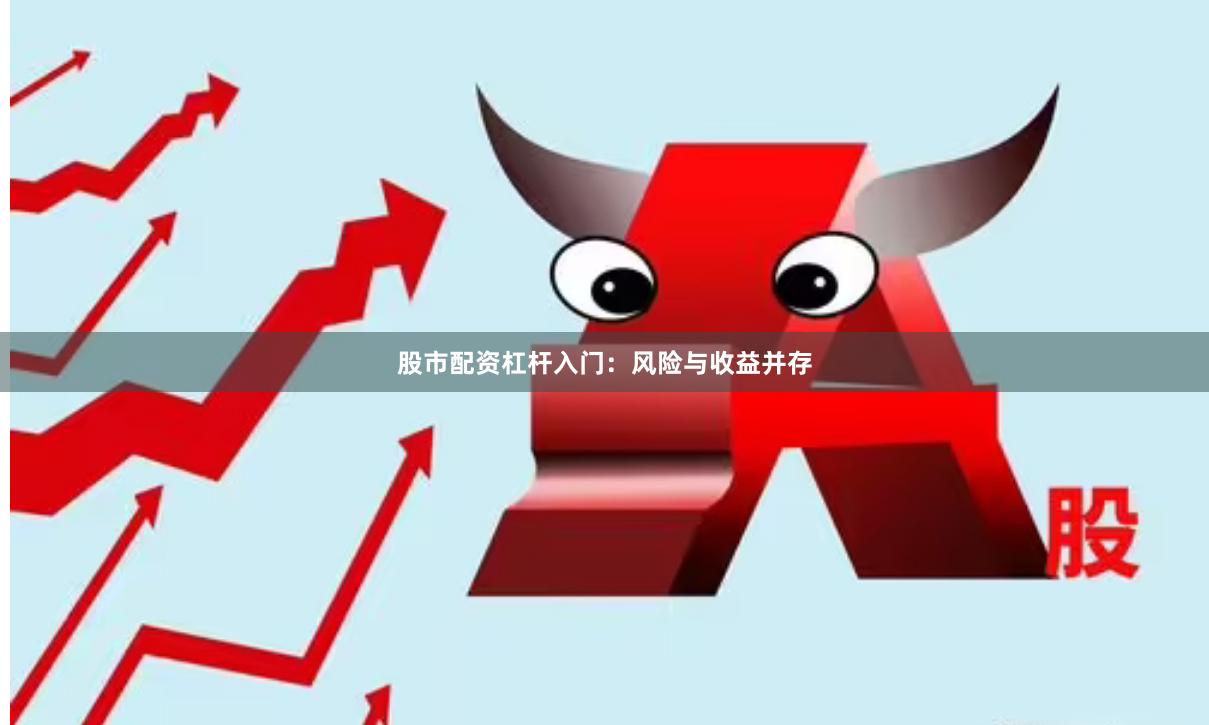 股市配资杠杆入门：风险与收益并存