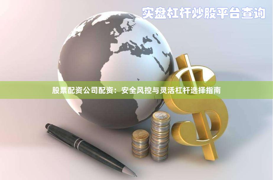 股票配资公司配资:安全风控与灵活杠杆选择指南
