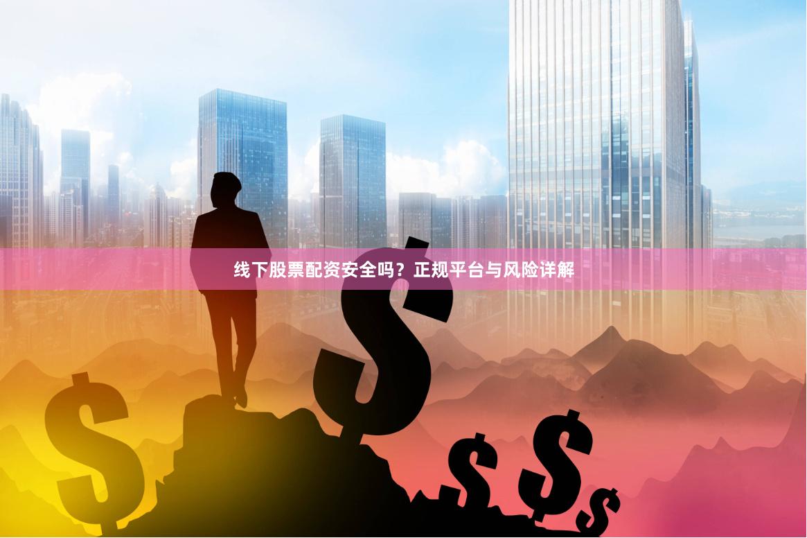 线下股票配资安全吗？正规平台与风险详解
