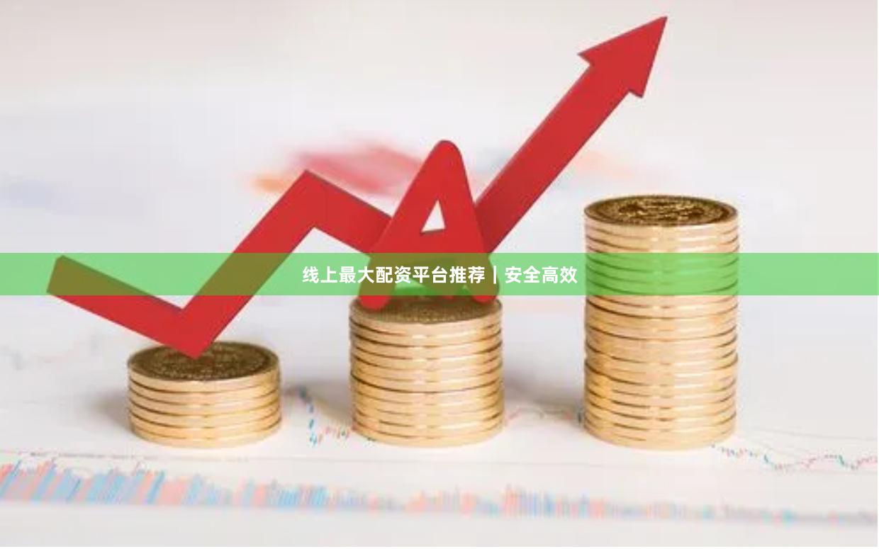 线上最大配资平台推荐|安全高效
